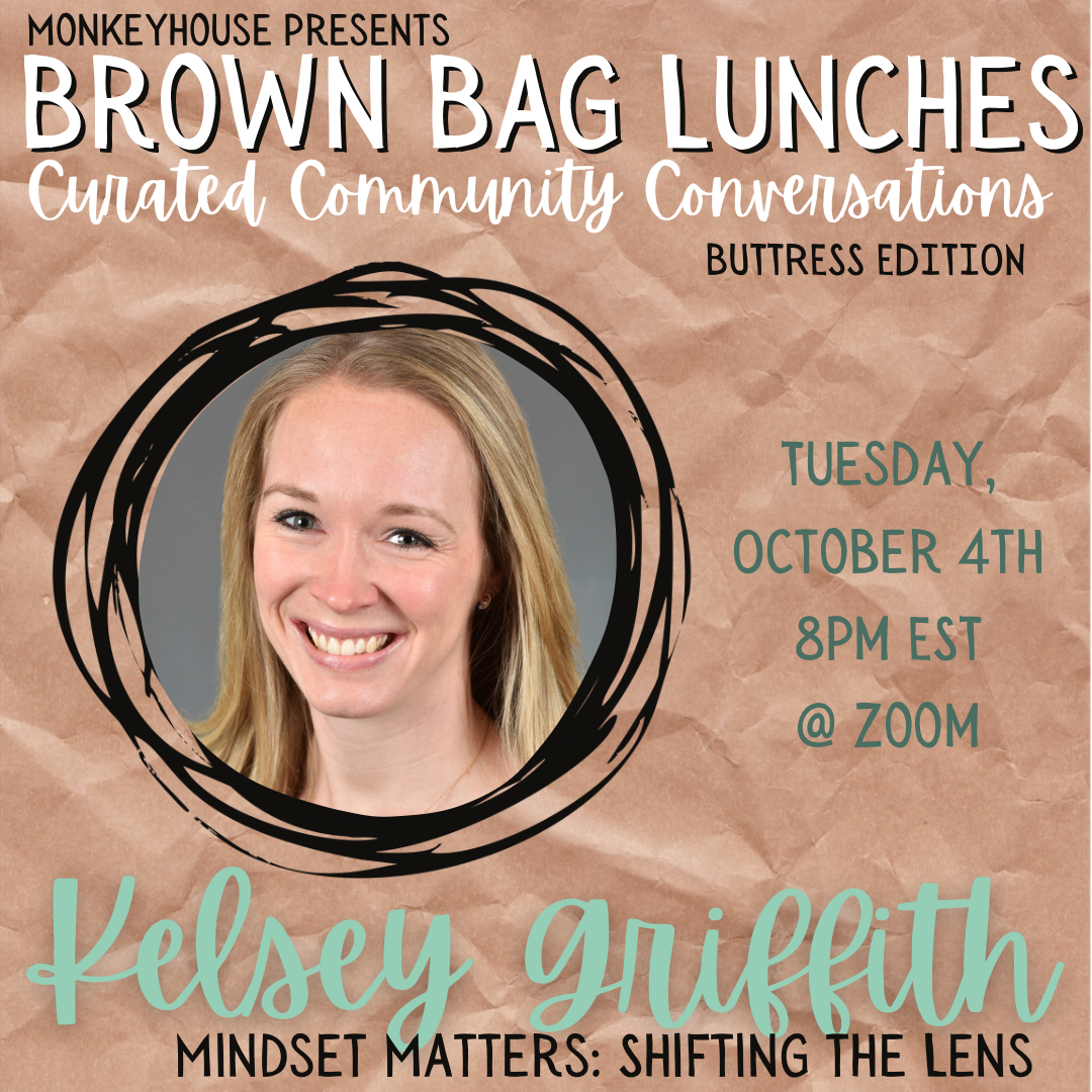 Monkeyhouse Presents Brown Bag Lunches - Curated Community Conversations: Buttress Edition Kelsey Griffith Tuesday, October 4th - 8pm EST @ Zoom