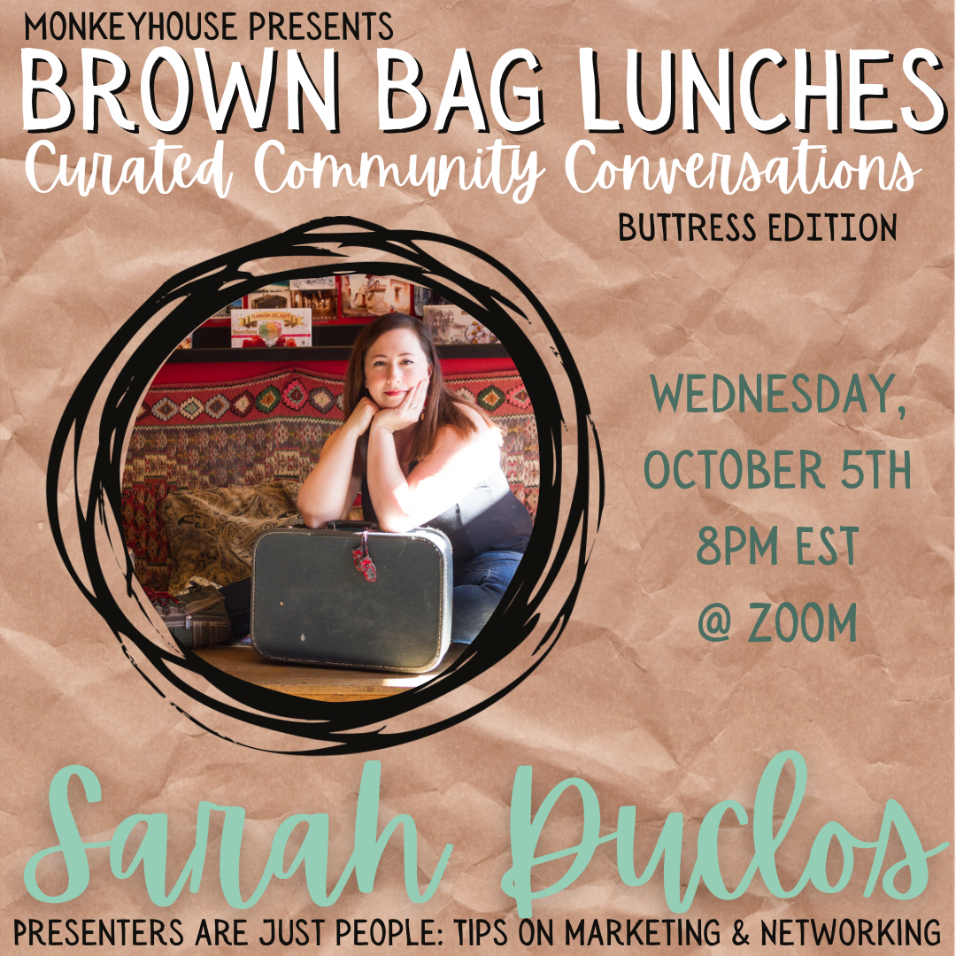 Monkeyhouse Presents Brown Bag Lunches - Curated Community Conversations: Buttress Edition Sarah Duclos Wednesday, October 5th - 8pm EST @ Zoom